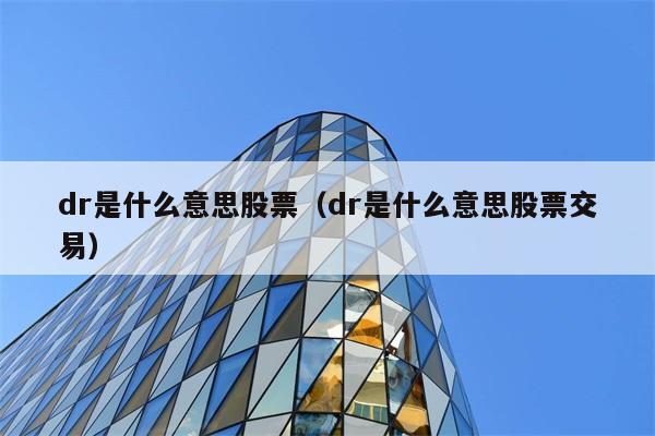 dr是什么意思股票（dr是什么意思股票交易） 