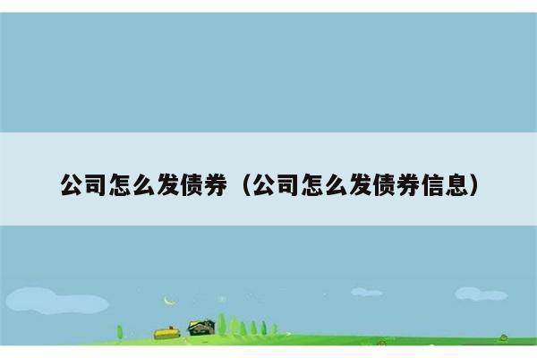 公司怎么发债券（公司怎么发债券信息） 