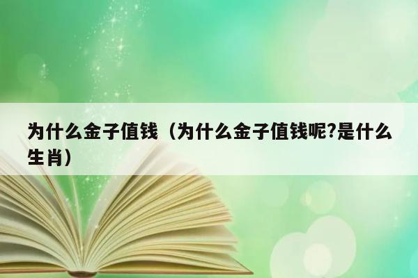 为什么金子值钱（为什么金子值钱呢?是什么生肖） 