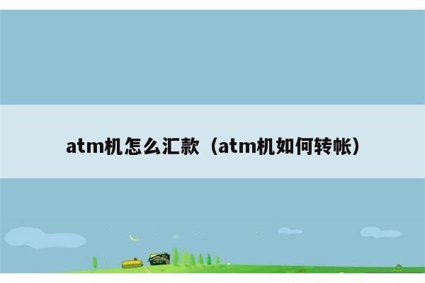 atm机怎么汇款（atm机如何转帐） 