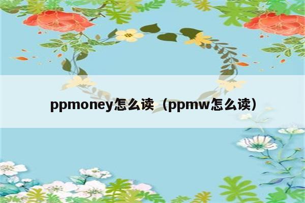 ppmoney怎么读（ppmw怎么读） 