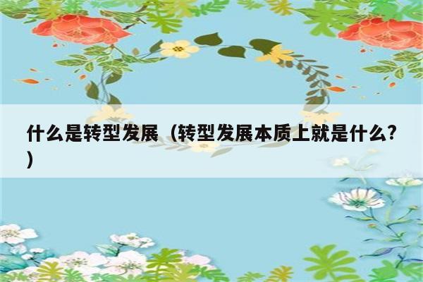 什么是转型发展（转型发展本质上就是什么?） 