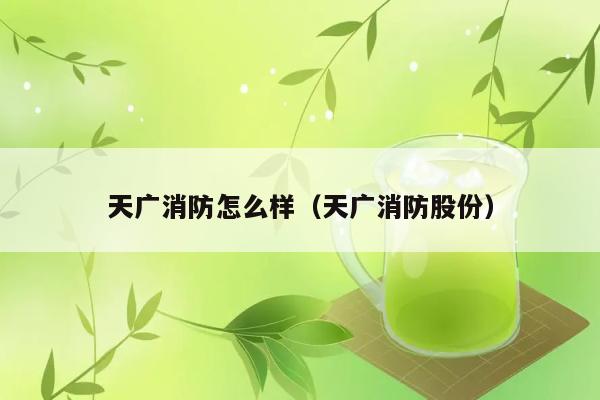 天广消防怎么样（天广消防股份） 