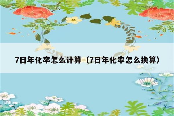 7日年化率怎么计算（7日年化率怎么换算） 