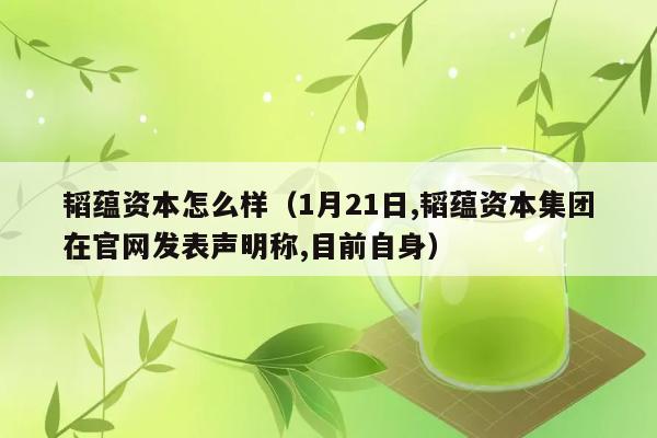 韬蕴资本怎么样（1月21日,韬蕴资本集团在官网发表声明称,目前自身） 