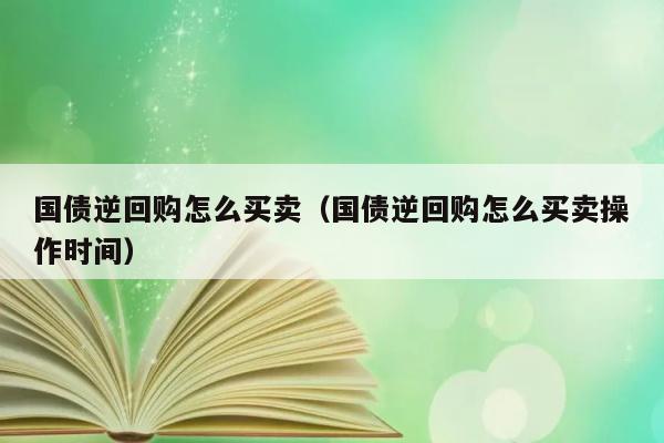 国债逆回购怎么买卖（国债逆回购怎么买卖操作时间） 