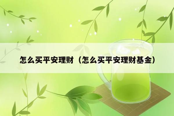 怎么买平安理财（怎么买平安理财基金） 