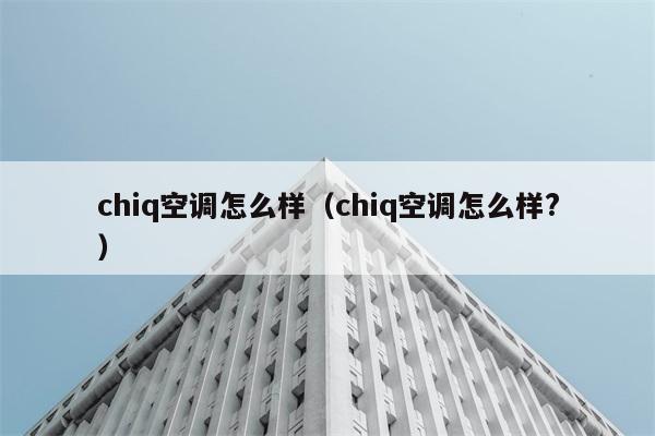 chiq空调怎么样（chiq空调怎么样?） 