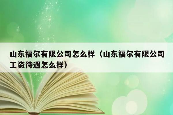 山东福尔有限公司怎么样（山东福尔有限公司工资待遇怎么样） 