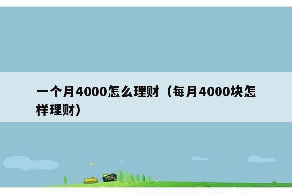 一个月4000怎么理财（每月4000块怎样理财） 