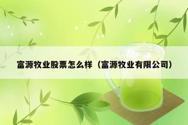 富源牧业股票怎么样（富源牧业有限公司） 