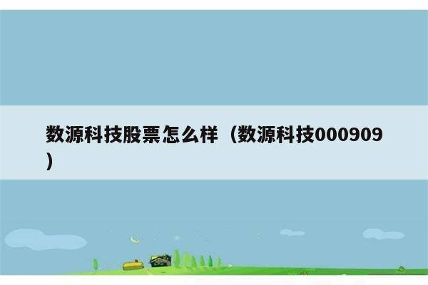 数源科技股票怎么样（数源科技000909） 