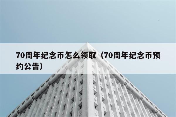 70周年纪念币怎么领取（70周年纪念币预约公告） 