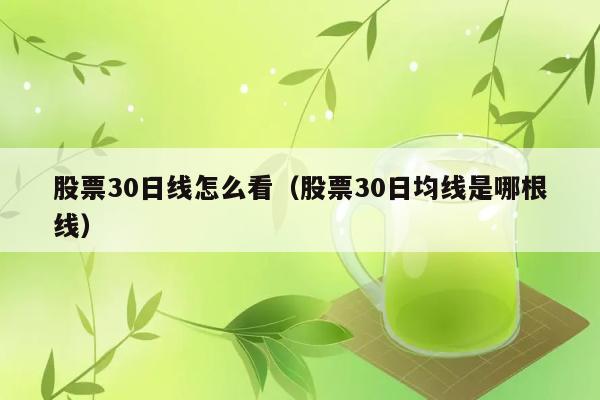 股票30日线怎么看（股票30日均线是哪根线） 