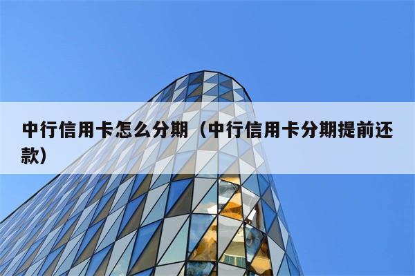 中行信用卡怎么分期（中行信用卡分期提前还款） 