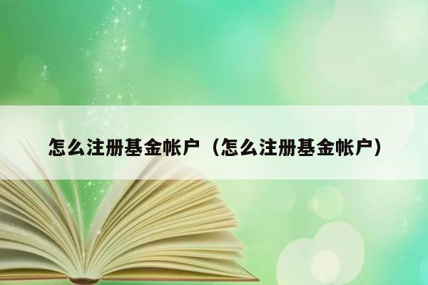 怎么注册基金帐户（怎么注册基金帐户） 