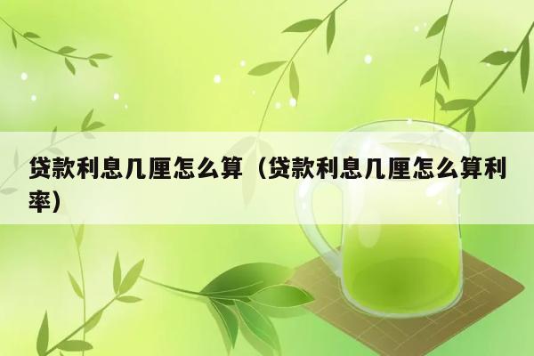 贷款利息几厘怎么算（贷款利息几厘怎么算利率） 