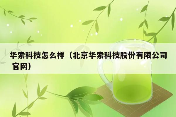 华索科技怎么样（北京华索科技股份有限公司 官网） 