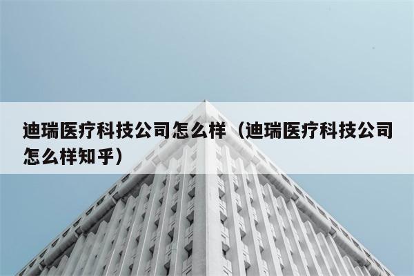 迪瑞医疗科技公司怎么样（迪瑞医疗科技公司怎么样知乎） 