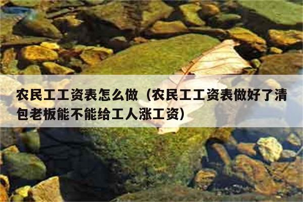 农民工工资表怎么做（农民工工资表做好了清包老板能不能给工人涨工资） 