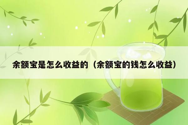 余额宝是怎么收益的（余额宝的钱怎么收益） 