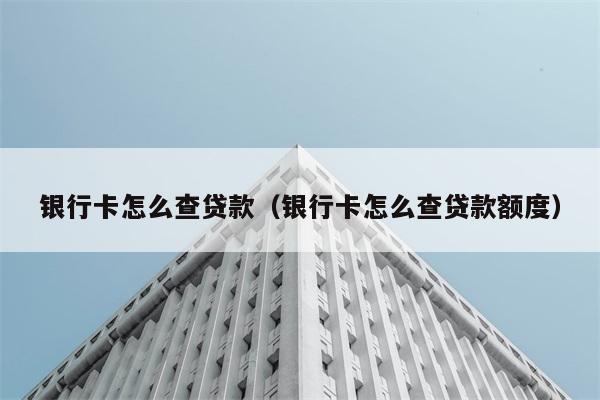 银行卡怎么查贷款（银行卡怎么查贷款额度） 