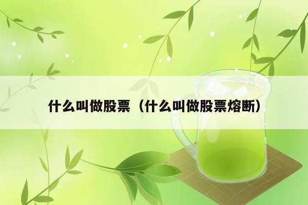 什么叫做股票（什么叫做股票熔断） 