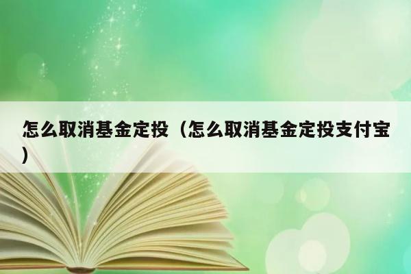 怎么取消基金定投（怎么取消基金定投支付宝） 