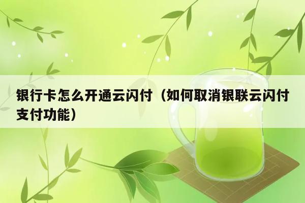 银行卡怎么开通云闪付（如何取消银联云闪付支付功能） 