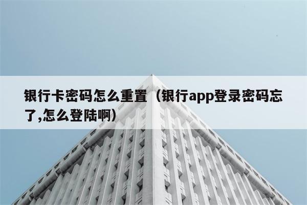 银行卡密码怎么重置（银行app登录密码忘了,怎么登陆啊） 