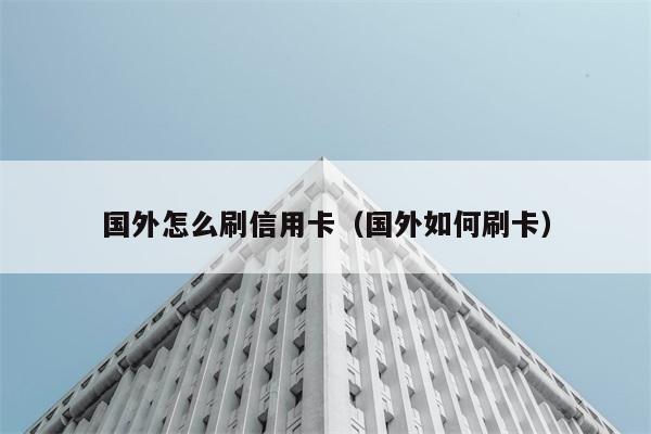 国外怎么刷信用卡（国外如何刷卡） 