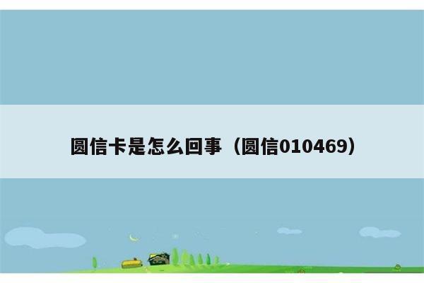 圆信卡是怎么回事（圆信010469） 