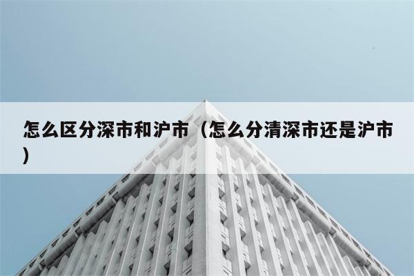 怎么区分深市和沪市（怎么分清深市还是沪市） 