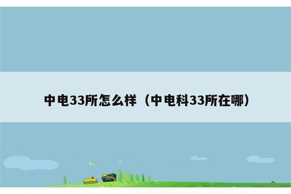 中电33所怎么样（中电科33所在哪） 