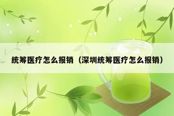 统筹医疗怎么报销（深圳统筹医疗怎么报销） 