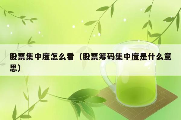 股票集中度怎么看（股票筹码集中度是什么意思） 