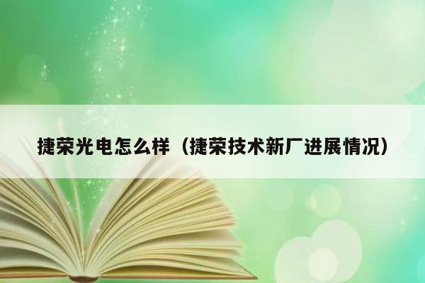 捷荣光电怎么样（捷荣技术新厂进展情况） 