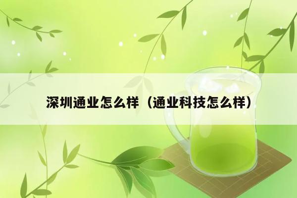 深圳通业怎么样（通业科技怎么样） 