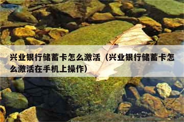 兴业银行储蓄卡怎么激活（兴业银行储蓄卡怎么激活在手机上操作） 