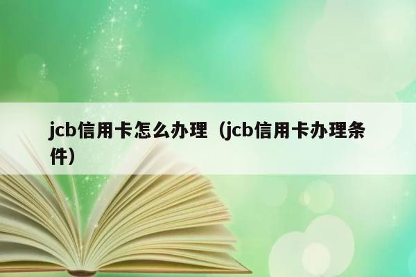 jcb信用卡怎么办理（jcb信用卡办理条件） 