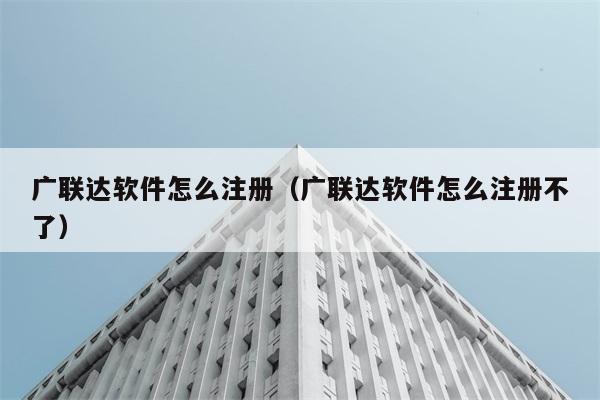 广联达软件怎么注册（广联达软件怎么注册不了） 