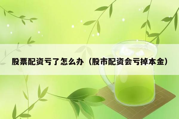 股票配资亏了怎么办（股市配资会亏掉本金） 