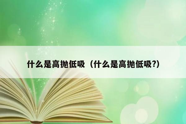 什么是高抛低吸（什么是高抛低吸?） 