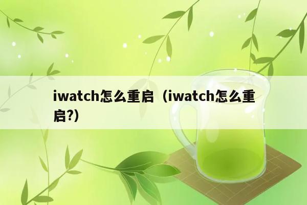 iwatch怎么重启（iwatch怎么重启?） 