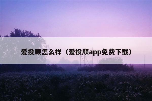 爱投顾怎么样（爱投顾app免费下载） 