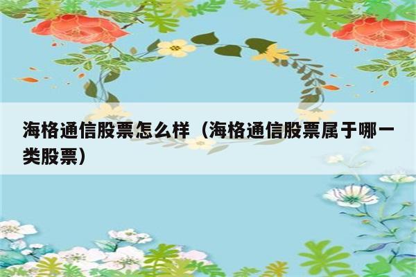 海格通信股票怎么样（海格通信股票属于哪一类股票） 