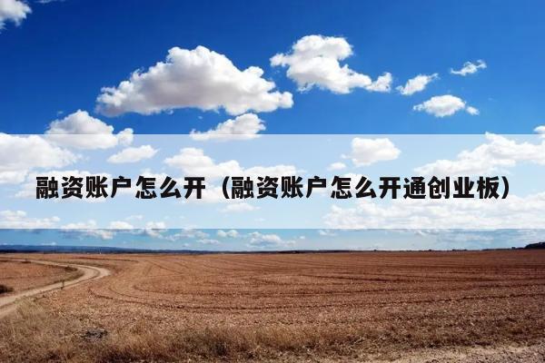 融资账户怎么开（融资账户怎么开通创业板） 