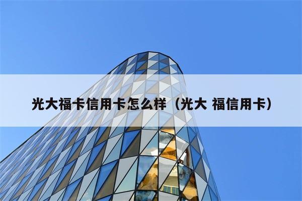 光大福卡信用卡怎么样（光大 福信用卡） 