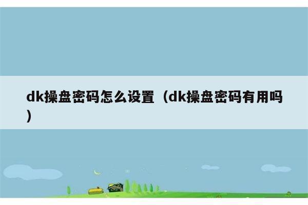 dk操盘密码怎么设置（dk操盘密码有用吗） 