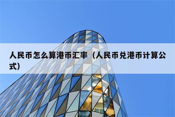 人民币怎么算港币汇率（人民币兑港币计算公式） 